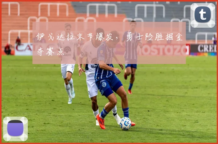 伊戈达拉末节爆发,勇士险胜掘金夺赛点