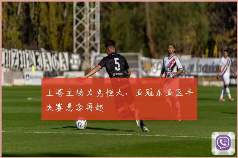 上港主场力克恒大，亚冠东亚区半决赛悬念再起