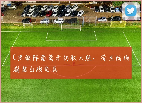 C罗缺阵葡萄牙仍取大胜，荷兰防线崩盘出线告急
