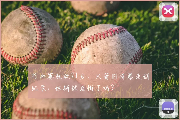 附加赛狂砍71分，火箭旧将暴走创纪录，休斯顿后悔了吗？