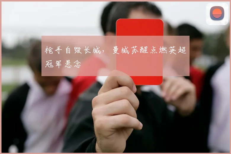 枪手自毁长城，曼城苏醒点燃英超冠军悬念