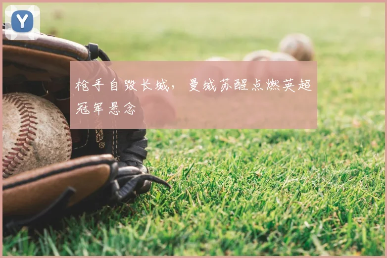 枪手自毁长城，曼城苏醒点燃英超冠军悬念