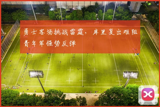 勇士客场挑战雷霆,库里复出难阻青年军强势反弹