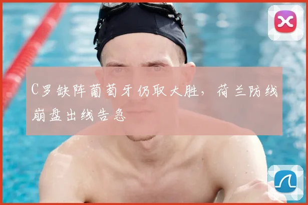 C罗缺阵葡萄牙仍取大胜,荷兰防线崩盘出线告急