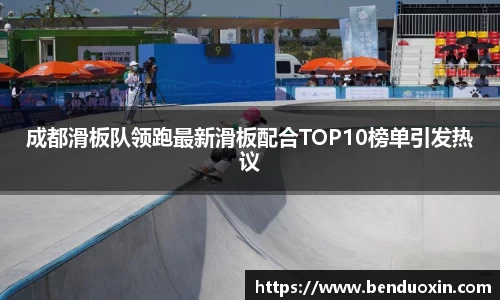 成都滑板队领跑最新滑板配合TOP10榜单引发热议