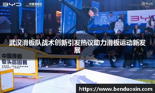 武汉滑板队战术创新引发热议助力滑板运动新发展
