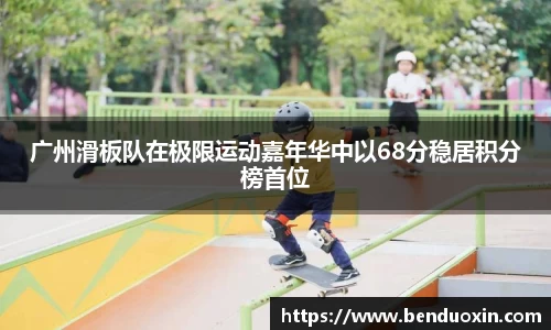 广州滑板队在极限运动嘉年华中以68分稳居积分榜首位