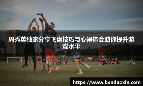 周秀英独家分享飞盘技巧与心得体会助你提升游戏水平
