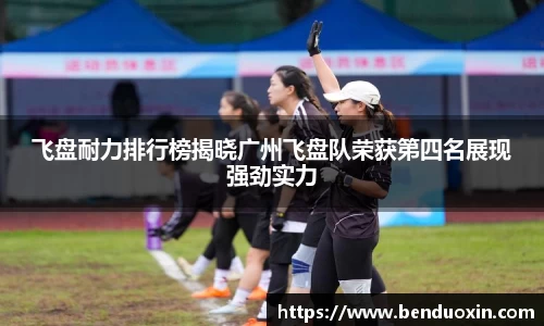 飞盘耐力排行榜揭晓广州飞盘队荣获第四名展现强劲实力