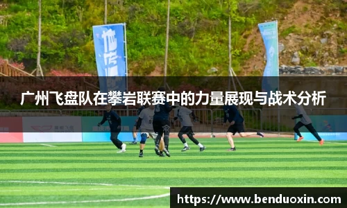 广州飞盘队在攀岩联赛中的力量展现与战术分析